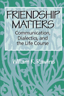 Friendship Matters: Communication, Dialectics and the Life Course