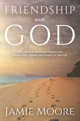 Friendship with God: Discover God's Relational Presence and Receive Peace, Identity, and Purpose for Your Life - Moore, Jamie