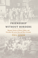 Friendship Without Borders: Women's Stories of Power, Politics, and Everyday Life Across East and West Germany