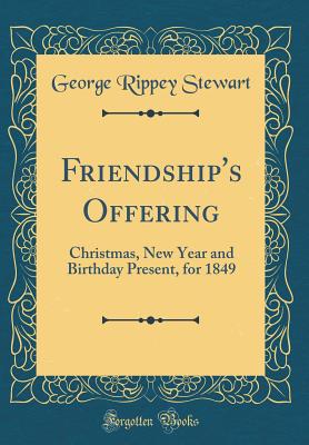 Friendship's Offering: Christmas, New Year and Birthday Present, for 1849 (Classic Reprint) - Stewart, George Rippey