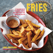 Fries: 30 Delicious Recipes for Classic, Crumbed and Topped Potato and Veggie Fries Plus Dips