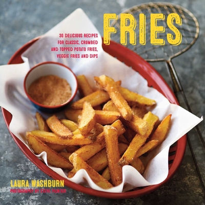 Fries: 30 Delicious Recipes for Classic, Crumbed and Topped Potato and Veggie Fries Plus Dips - Hutton, Laura Washburn