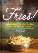 Fries!: An Illustrated Guide to the World's Favorite Food