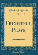 Frightful Plays (Classic Reprint)