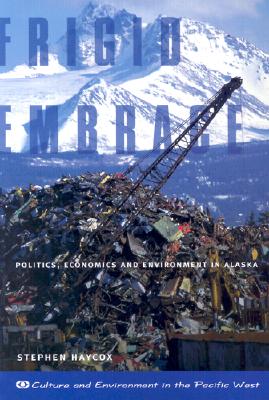 Frigid Embrace: Politics, Economics, and Environment in Alaska - Haycox, Stephen