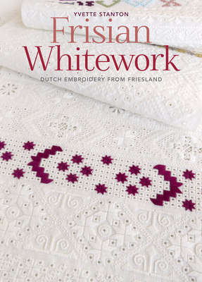 Frisian Whitework: Dutch Embroidery from Friesland - Stanton, Yvette