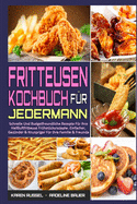 Fritteusen-Kochbuch F?r Jedermann: Schnelle Und Budgetfreundliche Rezepte F?r Ihre Hei?luftfritteuse Fr?hst?cksrezepte. Einfacher, Ges?nder & Knuspriger F?r Ihre Familie & Freunde (Air Fryer Cookbook for Everyone) (German Version)