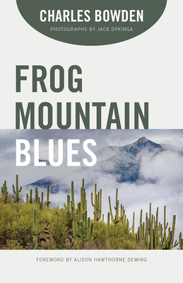 Frog Mountain Blues - Bowden, Charles, and Dykinga, Jack (Photographer), and Deming, Alison Hawthorne (Foreword by)