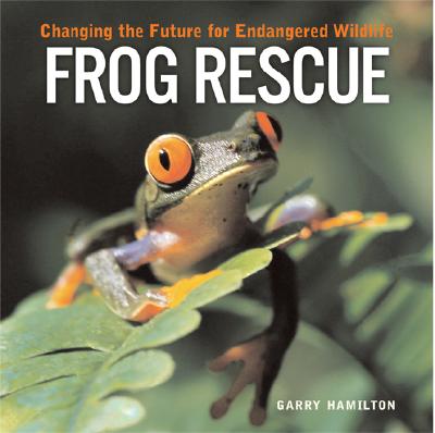 Frog Rescue: Changing the Future for Endangered Wildlife - Hamilton, Garry