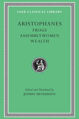 Frogs. Assemblywomen. Wealth - Aristophanes, and Henderson, Jeffrey (Translated by)