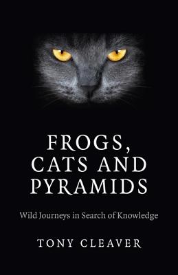 Frogs, Cats and Pyramids: Wild Journeys in Search of Knowledge - Cleaver, Tony
