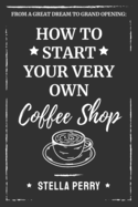 From a Great Dream to Grand Opening: How to Start Your Very Own Coffee Shop