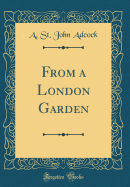 From a London Garden (Classic Reprint)