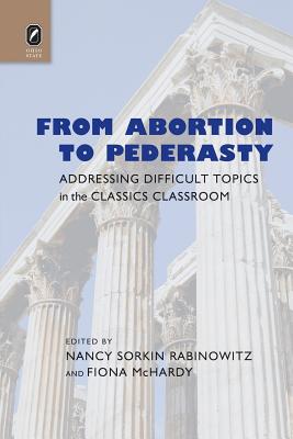 From Abortion to Pederasty: Addressing Difficult Topics in the Classics Classroom - Rabinowitz, Nancy Sorkin (Editor), and McHardy, Fiona (Editor)