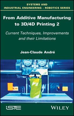 From Additive Manufacturing to 3D/4D Printing 2: Current Techniques, Improvements and their Limitations - Andr, Jean-Claude