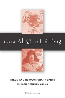 From Ah Q to Lei Feng: Freud and Revolutionary Spirit in 20th Century China - Larson, Wendy