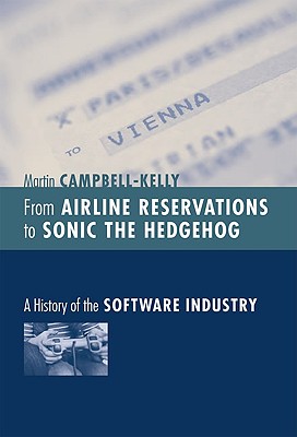 From Airline Reservations to Sonic the Hedgehog: A History of the Software Industry - Campbell-Kelly, Martin