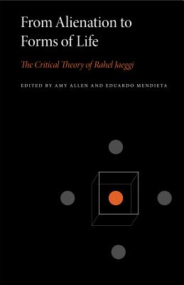 From Alienation to Forms of Life: The Critical Theory of Rahel Jaeggi - Allen, Amy (Editor), and Mendieta, Eduardo (Editor)