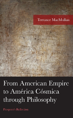 From American Empire to Amrica Csmica through Philosophy: Prospero's Reflection - Macmullan, Terrance