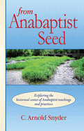 From Anabaptist Seed: Exploring the Historical Center of Anabaptist Teachings and Practices