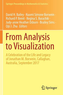From Analysis to Visualization: A Celebration of the Life and Legacy of Jonathan M. Borwein, Callaghan, Australia, September 2017 - Bailey, David H (Editor), and Borwein, Naomi Simone (Editor), and Brent, Richard P (Editor)