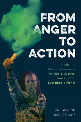 From Anger to Action: Inside the Global Movements for Social Justice, Peace, and a Sustainable Planet - Jackson, Ben, and Lamb, Harriet