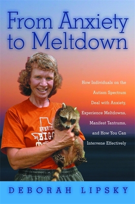 From Anxiety to Meltdown: How Individuals on the Autism Spectrum Deal with Anxiety, Experience Meltdowns, Manifest Tantrums, and How You Can Intervene Effectively - Lipsky, Deborah