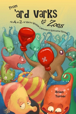 From 'ard Varks to Zoes: An A to Z of Wacky Wildlife Captured in Ridiculous Rhymes - Turner, Brian