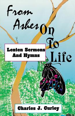 From Ashes on to Life: Lenten Sermons and Hymns - Curley, Charles J