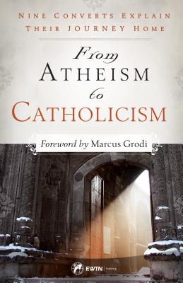 From Atheism to Catholicism: Nine Converts Explain Their Journey Home - McGinley, Brandon