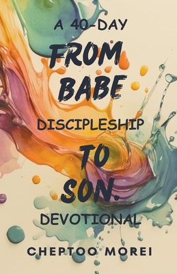 From Babe To Son- A 40-Day Discipleship Devotional - Morei, Cheptoo