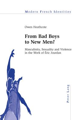 From Bad Boys to New Men?: Masculinity, Sexuality and Violence in the Work of ric Jourdan - Collier, Peter (Series edited by), and Heathcote, Owen