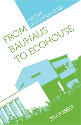 From Bauhaus to Ecohouse: A History of Ecological Design - Anker, Peder