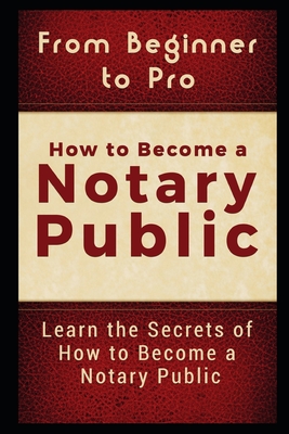 From Beginner to Pro: How to Become a Notary Public: Learn the Secrets of How to Become a Notary Public - Carter, Jackson