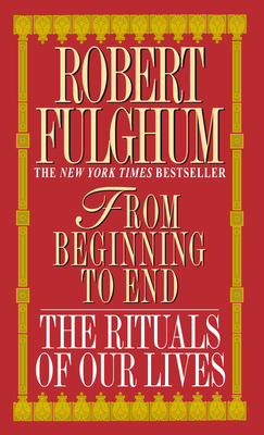 From Beginning to End: The Rituals of Our Lives - Fulghum, Robert