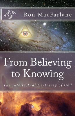From Believing to Knowing: The Intellectual Certainty of God - MacFarlane, Ron