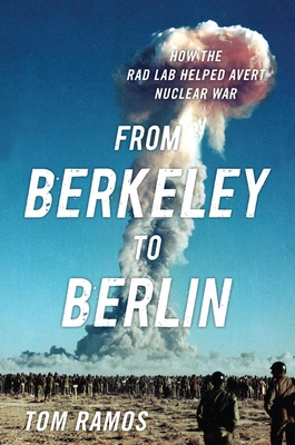 From Berkeley to Berlin: How the Rad Lab Helped Avert Nuclear War - Ramos, Tom Francis