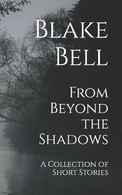 From Beyond the Shadows: A Collection of Short Stories - Bell, Blake