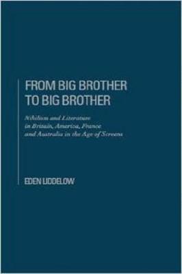 From Big Brother to Big Brother: Nihilism and Society in the Age of Screen - Liddelow, Eden