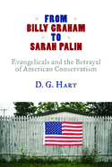From Billy Graham to Sarah Palin: Evangelicals and the Betrayal of American Conservatism