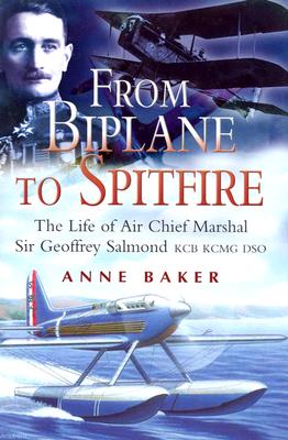 From Biplane to Spitfire: the Life of Air Chief Marshall Sir Geoffrey Salmond - Baker, Anne