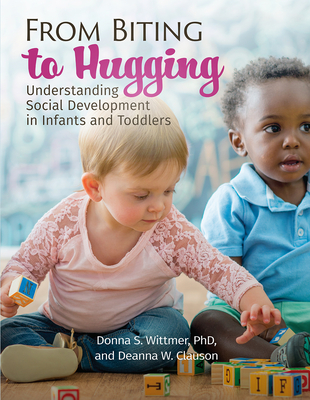 From Biting to Hugging: Understanding Social Development in Infants and Toddlers - Wittmer, Donna, PhD, and Clauson, Deanna W