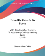 From Blackboards To Books: With Directions For Teachers, To Accompany Calkins's Reading Cards (1883)