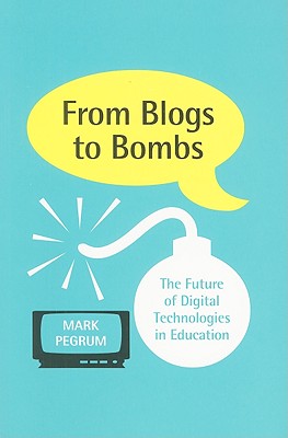From Blogs to Bombs: The Future of Digital Technologies in Education - Pegrum, Mark
