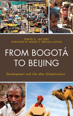 From Bogot to Beijing: Development and Life after Globalization - Jacoby, David, and Breceda Lapeyre, Miguel G. (Foreword by)