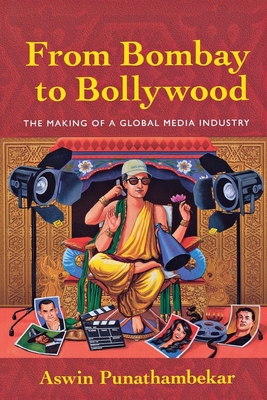 From Bombay to Bollywood: The Making of a Global Media Industry - Punathambekar, Aswin