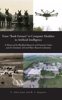 From "Book Farmers" to Computer Modelers to Artificial Intelligence: A History of the Blackland Research and Extension Center and the Grassland, Soil and Water Research Laboratory - Jones, C Allan, and Hargrove, W L