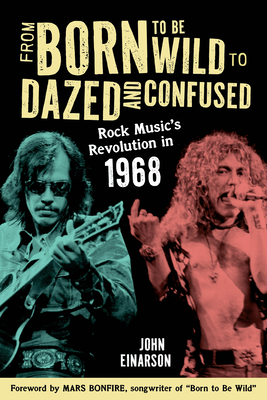 From Born to Be Wild to Dazed and Confused: Rock Music's Revolution in 1968 - Einarson, John, and Bonfire, Mars (Foreword by)