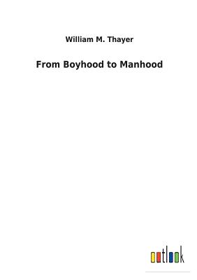 From Boyhood to Manhood - Thayer, William M