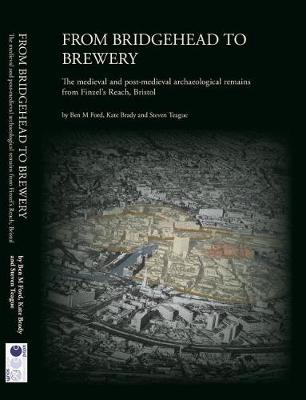 From Bridgehead to Brewery: The Medieval and Post-Medieval Archaeological Remains from Finzel's Reach, Bristol - Ford, Ben M ., and Brady, Kate, and Teague, Steven